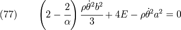 \text{(77)} \qquad
     \left(2-\cfrac{2}{\alpha}\right)\cfrac{\rho\dot{\theta}^2b^2}{3}
      + 4 E -\rho\dot{\theta}^2a^2 = 0
  