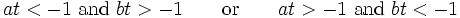 
 at < -1 ~\text{and}~ bt > -1 \qquad\text{or}\qquad
 at > -1 ~\text{and}~ bt < -1
