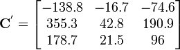
{{
 \mathbf{C}^{'} =
\begin{bmatrix}
-138.8 & -16.7 & -74.6 \\
 355.3 &42.8 & 190.9 \\
 178.7 &21.5 & 96
\end{bmatrix}
}}
