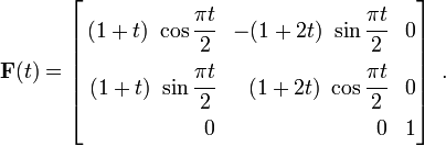 
 \mathbf{F}(t) = \left[
\begin{align}
(1 + t)~\cos\cfrac{\pi t}{2} & &
 -(1 + 2t)~\sin\cfrac{\pi t}{2} & &
 0 \\
 (1 + t)~\sin\cfrac{\pi t}{2} & &
 (1 + 2t)~\cos\cfrac{\pi t}{2} & &
 0 \\
 0 & &
 0 & &
 1
\end{align}
\right]~.
