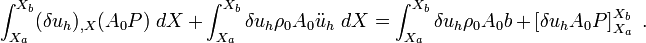 
\int_{X_a}^{X_b} (\delta u_h)_{,X} (A_0 P)~dX + \int_{X_a}^{X_b} \delta u_h\rho_0 A_0 \ddot{u}_h~dX 
= 
\int_{X_a}^{X_b} \delta u_h \rho_0 A_0 b +\left[\delta u_h A_0 P\right]_{X_a}^{X_b} ~.
