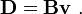 
 \mathbf{D} = \mathbf{B} \mathbf{v} ~.
 