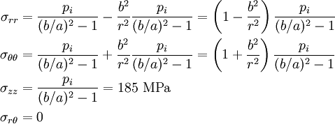 \begin{align}
  \sigma_{rr} & = \frac{p_i}{(b/a)^2-1} - \frac{b^2}{r^2}\frac{p_i}{(b/a)^2-1}
   = \left(1 - \frac{b^2}{r^2}\right)\frac{p_i}{(b/a)^2-1} \\
  \sigma_{\theta\theta} & = 
   \frac{p_i}{(b/a)^2-1} + \frac{b^2}{r^2}\frac{p_i}{(b/a)^2-1}
   = \left(1 + \frac{b^2}{r^2}\right)\frac{p_i}{(b/a)^2-1} \\
  \sigma_{zz} & = \frac{p_i}{(b/a)^2-1} = 185~\text{MPa} \\
  \sigma_{r\theta} & = 0
\end{align}