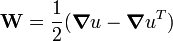 
       \mathbf{W} = \frac{1}{2}(\boldsymbol{\nabla}u - \boldsymbol{\nabla}u^T)
    