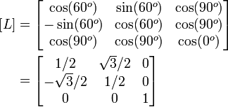 \begin{align}
    \left[L\right]   &= \begin{bmatrix}
               \cos(60^o) & \sin(60^o) & \cos(90^o) \\
               -\sin(60^o) & \cos(60^o) & \cos(90^o) \\
               \cos(90^o) & \cos(90^o) & \cos(0^o) 
             \end{bmatrix} \\
          &= \begin{bmatrix}
               1/2 & \sqrt{3}/2 & 0 \\
               -\sqrt{3}/2 & 1/2 & 0 \\
               0 & 0 & 1 
             \end{bmatrix} 
  \end{align}
