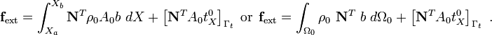 
{
\mathbf{f}_{\text{ext}} = \int_{X_a}^{X_b} \mathbf{N}^T \rho_0 A_0 b~dX + 
 \left[\mathbf{N}^T A_0 t^0_X\right]_{\Gamma_t}
}~~\text{or}~~
{
\mathbf{f}_{\text{ext}} = \int_{\Omega_0} \rho_0~\mathbf{N}^T~b~d\Omega_0 + 
 \left[\mathbf{N}^T A_0 t^0_X\right]_{\Gamma_t}~.
}
