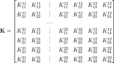 
   \mathbf{K} =
   \begin{bmatrix}
     K_{11}^{11} & K_{12}^{11} & \vdots & K_{11}^{12} & K_{12}^{12} &
      K_{13}^{12} & K_{14}^{12} \\
     K_{21}^{11} & K_{22}^{11} & \vdots & K_{21}^{12} & K_{22}^{12} &
      K_{23}^{12} & K_{24}^{12} \\
      &&\dots &&&&\\
     K_{11}^{21} & K_{12}^{21} & \vdots & K_{11}^{22} & K_{12}^{22} &
      K_{13}^{12} & K_{14}^{12} \\
     K_{21}^{21} & K_{22}^{21} & \vdots & K_{21}^{22} & K_{22}^{22} &
      K_{23}^{12} & K_{24}^{12} \\
     K_{31}^{21} & K_{32}^{21} & \vdots & K_{31}^{22} & K_{32}^{22} &
      K_{33}^{22} & K_{34}^{22} \\
     K_{41}^{21} & K_{42}^{21} & \vdots & K_{41}^{22} & K_{42}^{22} &
      K_{43}^{22} & K_{44}^{22} \\
   \end{bmatrix}
 