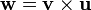\mathbf{w} = \mathbf{v}\times\mathbf{u}