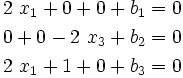 \begin{align}
      2~x_1 + 0 + 0 + b_1 & = 0 \\
      0 + 0 - 2~x_3 + b_2 & = 0 \\
      2~x_1 + 1 + 0 + b_3 & = 0
    \end{align}