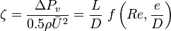 \zeta = \frac{\Delta P_{v}}{0.5 \rho\bar{U}^{2}} = \frac{L}{D}\ f\left(Re, \frac{e}{D}\right)