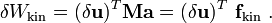 
{
\delta W_{\text{kin}} = (\delta \mathbf{u})^T \mathbf{M} \mathbf{a} = 
(\delta \mathbf{u})^T~\mathbf{f}_{\text{kin}} ~.
}
