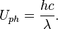  U_{ph} = \frac { hc }{\lambda}.