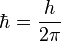 ~ \hbar = \frac {h}{2\pi } 