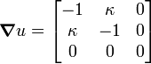 
      \boldsymbol{\nabla}u = \begin{bmatrix}
               -1 & \kappa & 0 \\
               \kappa & -1  & 0 \\
               0 & 0 & 0
               \end{bmatrix}
    