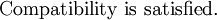 
      {\text{Compatibility is satisfied.}}
    