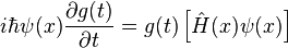 i\hbar\psi(x) \frac{\partial g(t)}{\partial t} = g(t) \left \lbrack \hat{H}(x) \psi(x) \right \rbrack