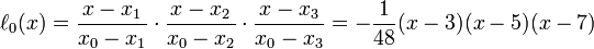 \ell_0(x)={x - x_1 \over x_0 - x_1}\cdot{x - x_2 \over x_0 - x_2}\cdot{x - x_3 \over x_0 - x_3}
             =-{1\over 48}(x-3)(x-5)(x-7)