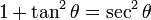 \operatorname 1 + \operatorname{tan}^2\theta = \operatorname{sec}^2\theta