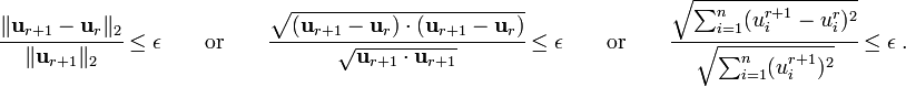
    \cfrac{\lVert\mathbf{u}_{r+1}-\mathbf{u}_r\rVert_{2}}{\lVert\mathbf{u}_{r+1}\rVert_{2}} \le \epsilon 
    \qquad \text{or} \qquad
    \cfrac{\sqrt{(\mathbf{u}_{r+1} - \mathbf{u}_r)\cdot(\mathbf{u}_{r+1} - \mathbf{u}_r)}}
          {\sqrt{\mathbf{u}_{r+1}\cdot\mathbf{u}_{r+1}}} \le \epsilon 
    \qquad \text{or} \qquad 
    \cfrac{\sqrt{\sum_{i=1}^n (u^{r+1}_i - u^r_i)^2}}
          {\sqrt{\sum_{i=1}^n (u^{r+1}_i)^2}} \le \epsilon ~.
  