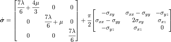 
 {
 \dot{\boldsymbol{\sigma}} =
 \begin{bmatrix}
\cfrac{7\lambda}{6} + \cfrac{4\mu}{3} & 0 & 0 \\
0 & \cfrac{7\lambda}{6} + \mu & 0 \\
0 & 0 & \cfrac{7\lambda}{6}
 \end{bmatrix} +
 \cfrac{\pi}{2}
 \begin{bmatrix}
 -\sigma_{xy} & \sigma_{xx}-\sigma_{yy} & -\sigma_{yz} \\
 \sigma_{xx}-\sigma_{yy} & 2\sigma_{xy} & \sigma_{xz} \\
 -\sigma_{yz} & \sigma_{xz} & 0
 \end{bmatrix}
 }
