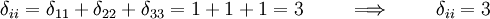 
\delta_{ii} = \delta_{11} + \delta_{22} + \delta_{33} =
 1 + 1 + 1 = 3\qquad \implies \qquad \delta_{ii} = 3
