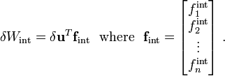 
{
\delta W_{\text{int}} = \delta \mathbf{u}^T \mathbf{f}_{\text{int}}
} ~~\text{where}~~
\mathbf{f}_{\text{int}} = 
\begin{bmatrix}
f_1^{\text{int}} \\ f_2^{\text{int}} \\ \vdots \\ f_n^{\text{int}} 
\end{bmatrix} ~.
