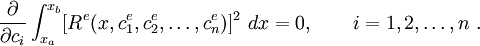 
    \frac{\partial }{\partial c_i}\int_{x_a}^{x_b} [R^e(x,c^e_1,c^e_2,\dots,c^e_n)]^2~dx = 0, 
    \qquad i=1,2,\dots,n ~.
  