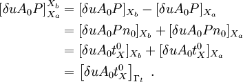 
\begin{align}
\left[\delta u A_0 P\right]_{X_a}^{X_b} &= 
[\delta u A_0 P]_{X_b} - [\delta u A_0 P]_{X_a} \\
&=[\delta u A_0 P n_0]_{X_b} + [\delta u A_0 P n_0]_{X_a} \\
&=[\delta u A_0 t^0_X]_{X_b} + [\delta u A_0 t^0_X]_{X_a} \\
&= \left[\delta u A_0 t^0_X\right]_{\Gamma_t} ~.
\end{align}

