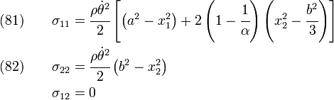 \begin{align}
    \text{(81)} \qquad \sigma_{11} & = \cfrac{\rho\dot{\theta}^2}{2}\left[\left(a^2 - x_1^2\right)+
     2\left(1-\cfrac{1}{\alpha}\right)\left(x_2^2-\cfrac{b^2}{3}\right)\right]
      \\
    \text{(82)} \qquad \sigma_{22} & = \cfrac{\rho\dot{\theta}^2}{2}\left(b^2 - x_2^2\right)
     \\
    \sigma_{12} & = 0
  \end{align}