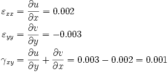 
\begin{align}
 \varepsilon_{xx} &= \frac{\partial u}{\partial x} = 0.002 \\
 \varepsilon_{yy} &= \frac{\partial v}{\partial y} = -0.003 \\
 \gamma_{xy} &= \frac{\partial u}{\partial y} + \frac{\partial v}{\partial x} = 0.003 - 0.002
= 0.001 \\
\end{align}
