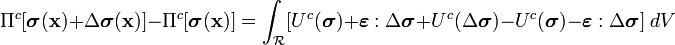 
  \Pi^c[\boldsymbol{\sigma}(\mathbf{x}) + \Delta\boldsymbol{\sigma}(\mathbf{x})] - \Pi^c[\boldsymbol{\sigma}(\mathbf{x})] =
   \int_{\mathcal R} [U^c(\boldsymbol{\sigma}) + \boldsymbol{\varepsilon}:\Delta\boldsymbol{\sigma} + U^c(\Delta\boldsymbol{\sigma}) 
   - U^c(\boldsymbol{\sigma}) - \boldsymbol{\varepsilon}:\Delta\boldsymbol{\sigma}]~dV 
