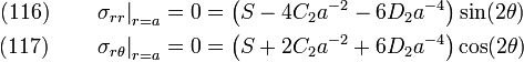 \begin{align}
    \text{(116)}\qquad\left.\sigma_{rr}\right|_{r=a} & = 0
       = \left(S - 4C_2a^{-2} - 6D_2a^{-4}\right)\sin(2\theta) \\
    \text{(117)}\qquad\left.\sigma_{r\theta}\right|_{r=a} & = 0
       = \left(S + 2C_2a^{-2} + 6D_2a^{-4}\right)\cos(2\theta)
  \end{align}