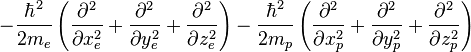 - \frac{\hbar^2}{2m_e} \left ( \frac{\partial^2}{\partial x_e^2} + \frac{\partial^2}{\partial y_e^2} + \frac{\partial^2}{\partial z_e^2} \right ) - \frac{\hbar^2}{2m_p} \left ( \frac{\partial^2}{\partial x_p^2} + \frac{\partial^2}{\partial y_p^2} + \frac{\partial^2}{\partial z_p^2} \right )