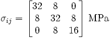 
  {
  \sigma_{ij} = \begin{bmatrix}
                32 & 8 & 0 \\
                8 & 32 & 8 \\
                0 & 8 & 16 
                \end{bmatrix} ~\text{MPa}
  }
