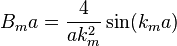 
B_m a = \frac{4}{a k_m^2} \sin(k_m a) 
