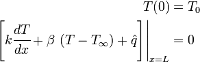 \begin{align}
    T(0) &= T_0 \\
    \left.\left[ k\cfrac{dT}{dx}+\beta~(T - T_{\infty})+\hat{q}\right]
    \right|_{x=L} & = 0 
  \end{align}
