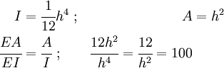 \begin{align}
 I & = \cfrac{1}{12} h^4~; & A & = h^2 \\
 \cfrac{EA}{EI} & = \cfrac{A}{I}~; & \cfrac{12 h^2}{h^4} =
 \cfrac{12}{h^2} = 100
\end{align}
