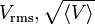  V_\mathrm{rms}, \sqrt{\langle V \rangle} \,\!