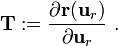 
    \mathbf{T} := \frac{\partial \mathbf{r}(\mathbf{u}_r)}{\partial \mathbf{u}_r} ~.
  