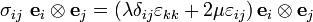 
\sigma_{ij}~\mathbf{e}_i\otimes\mathbf{e}_j =
 \left(\lambda\delta_{ij}\varepsilon_{kk} + 2\mu\varepsilon_{ij}\right)
\mathbf{e}_i\otimes\mathbf{e}_j
