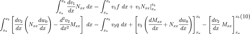
  \begin{align}
  \int_{x_a}^{x_b} \cfrac{dv_1}{dx} N_{xx}~dx & =
  \int_{x_a}^{x_b} v_1 f~dx + \left.v_1 N_{xx}\right|_{x_a}^{x_b} \\
  \int_{x_a}^{x_b} \left[
  \cfrac{dv_2}{dx}\left(N_{xx}\cfrac{dw_0}{dx}\right) -
  \cfrac{d^2v_2}{dx^2}M_{xx}\right]~dx & =
  \int_{x_a}^{x_b} v_2 q~dx +
  \left[v_2\left(\cfrac{dM_{xx}}{dx} + N_{xx}\cfrac{dw_0}{dx}\right)
  \right]_{x_a}^{x_b} -
  \left[\cfrac{dv_2}{dx}~M_{xx}\right]_{x_a}^{x_b}
  \end{align}
  \text{(10)} \qquad 
