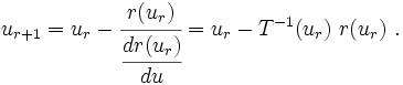 
    {
    u_{r+1} = u_r - \cfrac{r(u_r)}{\cfrac{dr(u_r)}{du}}
            = u_r - T^{-1}(u_r)~r(u_r) ~.
    }
  