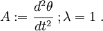 
        A := \cfrac{d^2\theta }{dt^2} ~; \lambda = 1 ~.
      