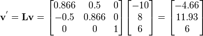 
\mathbf{v}^{'} = \mathbf{L} \mathbf{v} =
\begin{bmatrix}
0.866 & 0.5 & 0 \\
-0.5 & 0.866 & 0 \\
 0 & 0 & 1
\end{bmatrix}
\begin{bmatrix}
-10 \\ 8 \\ 6
\end{bmatrix} =
\begin{bmatrix}
-4.66 \\ 11.93 \\ 6
\end{bmatrix}
