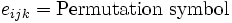 
      {e_{ijk}  = \text{Permutation symbol}}
    