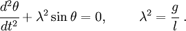 
        {
        \cfrac{d^2\theta}{dt^2} + \lambda^2\sin\theta = 0, 
          ~\qquad \lambda^2 = \cfrac{g}{l} ~.
        }
      