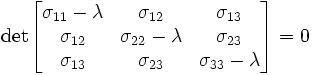 
       \text{det}
       \begin{bmatrix}
         \sigma_{11} - \lambda & \sigma_{12} & \sigma_{13} \\
         \sigma_{12} & \sigma_{22} - \lambda & \sigma_{23} \\
         \sigma_{13} & \sigma_{23} & \sigma_{33} - \lambda 
       \end{bmatrix} = 0
    