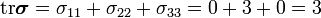 
       \text{tr}\boldsymbol{\sigma} = \sigma_{11} + \sigma_{22} + \sigma_{33}
                      = 0 + 3 + 0 = 3
    