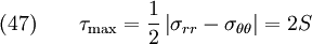  \text{(47)} \qquad 
  \tau_{\text{max}} = \frac{1}{2}\left|\sigma_{rr}-\sigma_{\theta\theta}\right|
     = 2S
