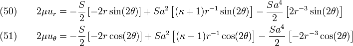 \begin{align}
  \text{(50)} \qquad 2\mu u_r & = -\frac{S}{2}\left[-2r\sin(2\theta)\right] 
               +Sa^2\left[(\kappa+1)r^{-1}\sin(2\theta)\right] 
               -\frac{Sa^4}{2}\left[2r^{-3}\sin(2\theta)\right]
                \\ 
  \text{(51)} \qquad 2\mu u_{\theta} & = -\frac{S}{2}\left[-2r\cos(2\theta)\right] 
               +Sa^2\left[(\kappa-1)r^{-1}\cos(2\theta)\right] 
               -\frac{Sa^4}{2}\left[-2r^{-3}\cos(2\theta)\right]
               
\end{align}